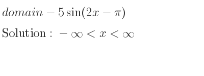 The domain of-5sin(2x-pi) is -infinity <x<infinity